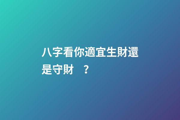 八字看你適宜生財還是守財？